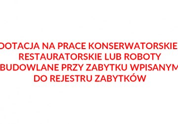 DOTACJA NA PRACE KONSERWATORSKIE,  RESTAURATORSKIE LUB ROBOTY BUDOWLANE PRZY ZABYTKU WPISANYM DO REJESTRU ZABYTKÓW